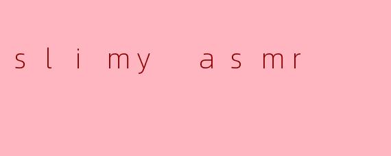 slimy asmr